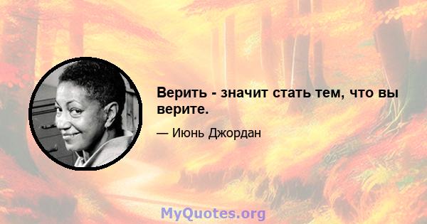 Верить - значит стать тем, что вы верите.