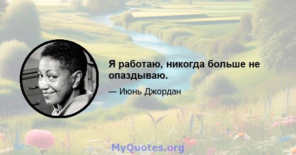 Я работаю, никогда больше не опаздываю.