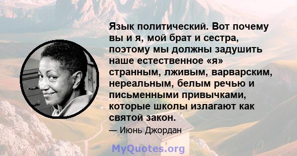 Язык политический. Вот почему вы и я, мой брат и сестра, поэтому мы должны задушить наше естественное «я» странным, лживым, варварским, нереальным, белым речью и письменными привычками, которые школы излагают как святой 