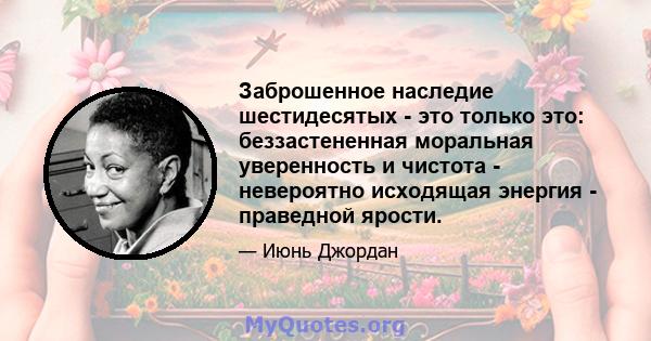 Заброшенное наследие шестидесятых - это только это: беззастененная моральная уверенность и чистота - невероятно исходящая энергия - праведной ярости.