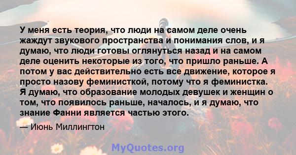 У меня есть теория, что люди на самом деле очень жаждут звукового пространства и понимания слов, и я думаю, что люди готовы оглянуться назад и на самом деле оценить некоторые из того, что пришло раньше. А потом у вас