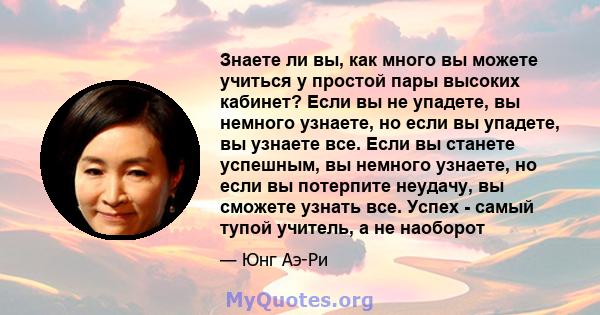 Знаете ли вы, как много вы можете учиться у простой пары высоких кабинет? Если вы не упадете, вы немного узнаете, но если вы упадете, вы узнаете все. Если вы станете успешным, вы немного узнаете, но если вы потерпите