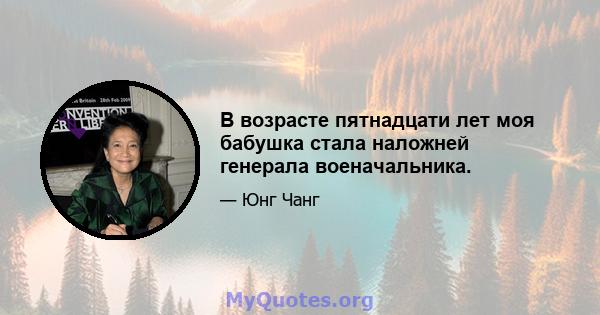 В возрасте пятнадцати лет моя бабушка стала наложней генерала военачальника.