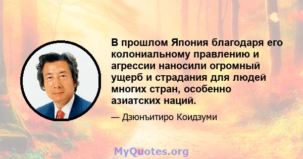 В прошлом Япония благодаря его колониальному правлению и агрессии наносили огромный ущерб и страдания для людей многих стран, особенно азиатских наций.