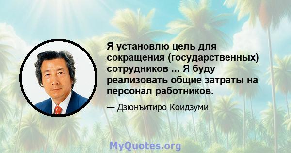 Я установлю цель для сокращения (государственных) сотрудников ... Я буду реализовать общие затраты на персонал работников.