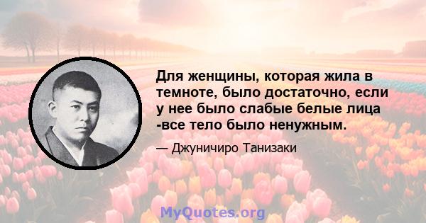 Для женщины, которая жила в темноте, было достаточно, если у нее было слабые белые лица -все тело было ненужным.