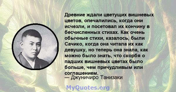 Древние ждали цветущих вишневых цветов, опечалились, когда они исчезли, и посетовал их кончину в бесчисленных стихах. Как очень обычные стихи, казалось, были Сачико, когда она читала их как девушку, но теперь она знала, 