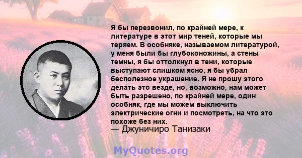 Я бы перезвонил, по крайней мере, к литературе в этот мир теней, которые мы теряем. В особняке, называемом литературой, у меня были бы глубоконожины, а стены темны, я бы оттолкнул в тени, которые выступают слишком ясно, 