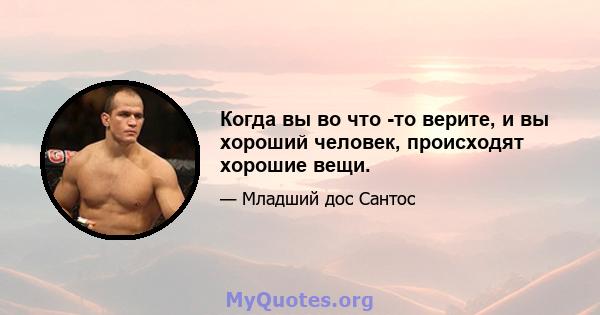 Когда вы во что -то верите, и вы хороший человек, происходят хорошие вещи.