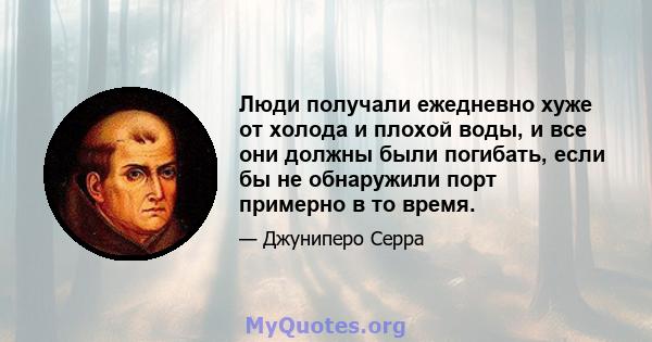 Люди получали ежедневно хуже от холода и плохой воды, и все они должны были погибать, если бы не обнаружили порт примерно в то время.