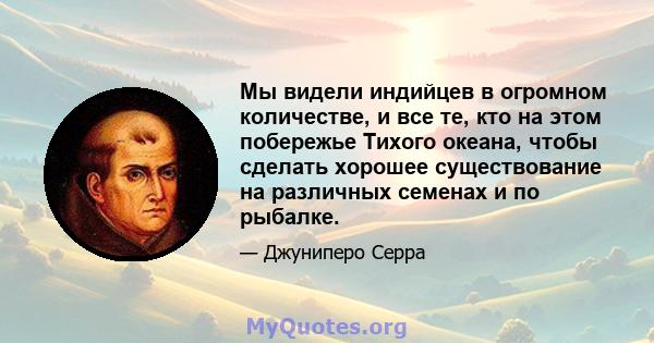 Мы видели индийцев в огромном количестве, и все те, кто на этом побережье Тихого океана, чтобы сделать хорошее существование на различных семенах и по рыбалке.