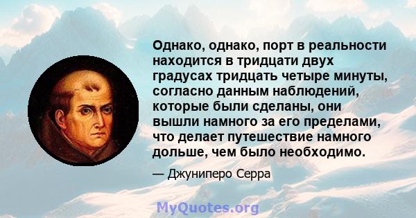 Однако, однако, порт в реальности находится в тридцати двух градусах тридцать четыре минуты, согласно данным наблюдений, которые были сделаны, они вышли намного за его пределами, что делает путешествие намного дольше,