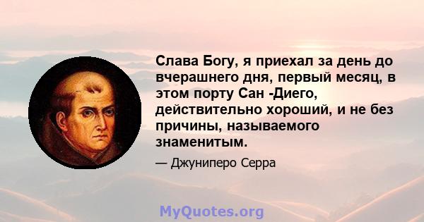 Слава Богу, я приехал за день до вчерашнего дня, первый месяц, в этом порту Сан -Диего, действительно хороший, и не без причины, называемого знаменитым.