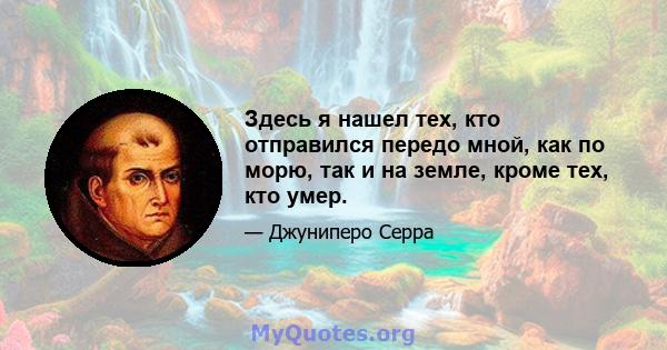 Здесь я нашел тех, кто отправился передо мной, как по морю, так и на земле, кроме тех, кто умер.