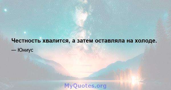 Честность хвалится, а затем оставляла на холоде.