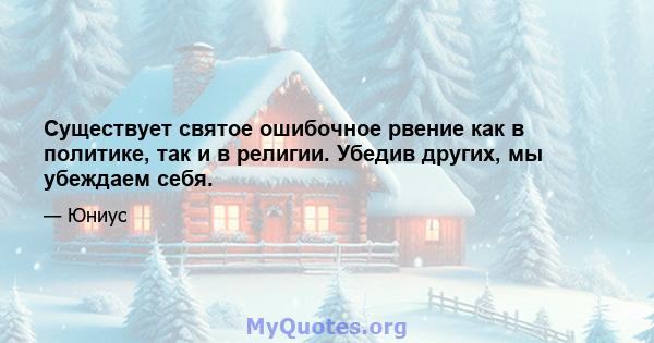 Существует святое ошибочное рвение как в политике, так и в религии. Убедив других, мы убеждаем себя.