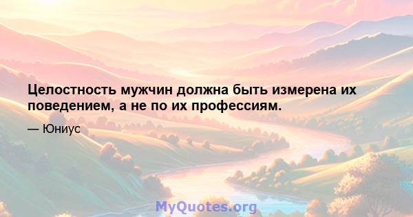 Целостность мужчин должна быть измерена их поведением, а не по их профессиям.