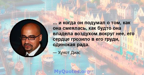 ... и когда он подумал о том, как она смеялась, как будто она владела воздухом вокруг нее, его сердце грозило в его груди, одинокая рада.