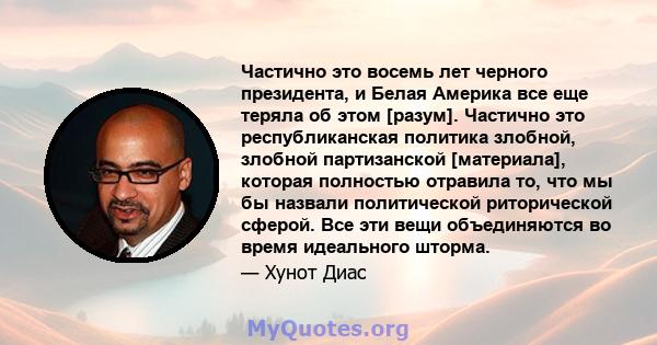 Частично это восемь лет черного президента, и Белая Америка все еще теряла об этом [разум]. Частично это республиканская политика злобной, злобной партизанской [материала], которая полностью отравила то, что мы бы