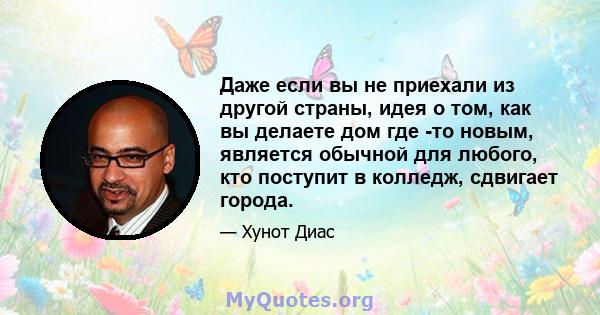 Даже если вы не приехали из другой страны, идея о том, как вы делаете дом где -то новым, является обычной для любого, кто поступит в колледж, сдвигает города.