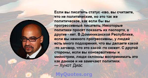 Если вы писатель статус -кво, вы считаете, что не политические, но это так же политическое, как если бы вы прогрессивный писатель. Некоторые политики просят показать их паспорта, а другие - нет. В Доминиканской