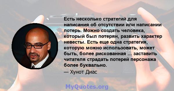 Есть несколько стратегий для написания об отсутствии или написании потерь. Можно создать человека, который был потерян, развить характер невесты. Есть еще одна стратегия, которую можно использовать, может быть, более