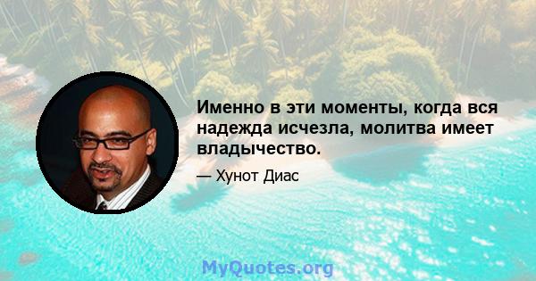 Именно в эти моменты, когда вся надежда исчезла, молитва имеет владычество.