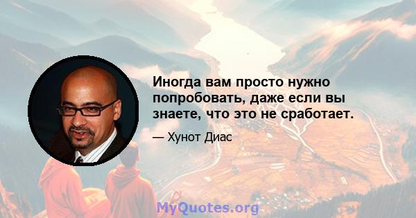 Иногда вам просто нужно попробовать, даже если вы знаете, что это не сработает.