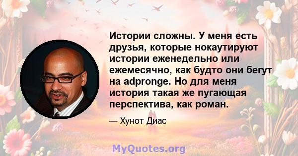 Истории сложны. У меня есть друзья, которые нокаутируют истории еженедельно или ежемесячно, как будто они бегут на adpronge. Но для меня история такая же пугающая перспектива, как роман.