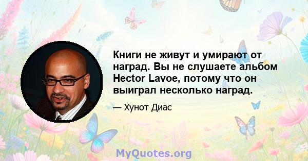 Книги не живут и умирают от наград. Вы не слушаете альбом Hector Lavoe, потому что он выиграл несколько наград.