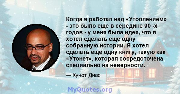 Когда я работал над «Утоплением» - это было еще в середине 90 -х годов - у меня была идея, что я хотел сделать еще одну собранную истории. Я хотел сделать еще одну книгу, такую ​​как «Утонет», которая сосредоточена