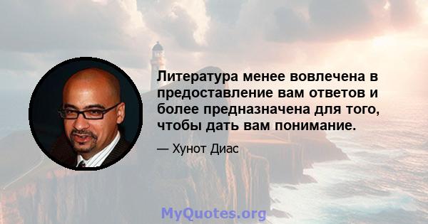 Литература менее вовлечена в предоставление вам ответов и более предназначена для того, чтобы дать вам понимание.