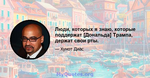 Люди, которых я знаю, которые поддержат [Дональда] Трампа, держат свои рты.