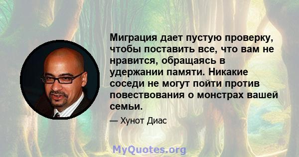 Миграция дает пустую проверку, чтобы поставить все, что вам не нравится, обращаясь в удержании памяти. Никакие соседи не могут пойти против повествования о монстрах вашей семьи.