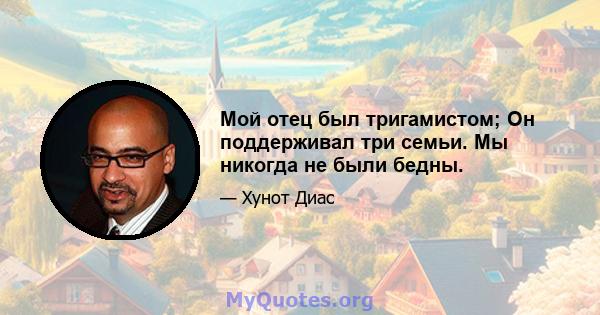 Мой отец был тригамистом; Он поддерживал три семьи. Мы никогда не были бедны.