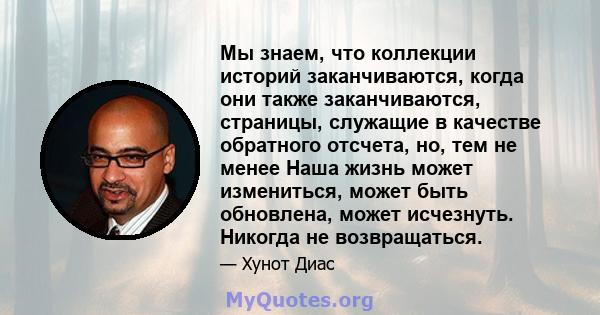 Мы знаем, что коллекции историй заканчиваются, когда они также заканчиваются, страницы, служащие в качестве обратного отсчета, но, тем не менее Наша жизнь может измениться, может быть обновлена, может исчезнуть. Никогда 