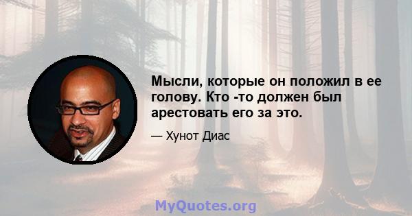 Мысли, которые он положил в ее голову. Кто -то должен был арестовать его за это.