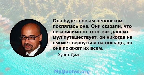 Она будет новым человеком, поклялась она. Они сказали, что независимо от того, как далеко мул путешествует, он никогда не сможет вернуться на лошадь, но она покажет их всем.