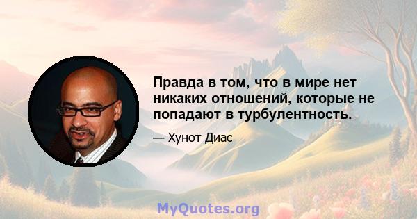 Правда в том, что в мире нет никаких отношений, которые не попадают в турбулентность.