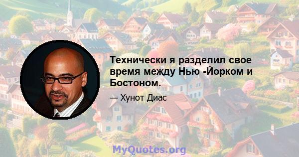 Технически я разделил свое время между Нью -Йорком и Бостоном.