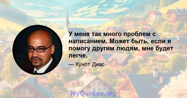 У меня так много проблем с написанием. Может быть, если я помогу другим людям, мне будет легче.