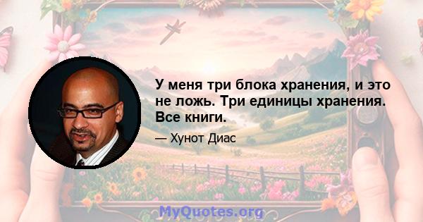 У меня три блока хранения, и это не ложь. Три единицы хранения. Все книги.