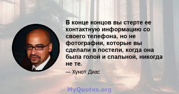 В конце концов вы стерте ее контактную информацию со своего телефона, но не фотографии, которые вы сделали в постели, когда она была голой и спальной, никогда не те.