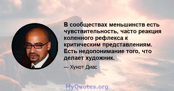 В сообществах меньшинств есть чувствительность, часто реакция коленного рефлекса к критическим представлениям. Есть недопонимание того, что делает художник.