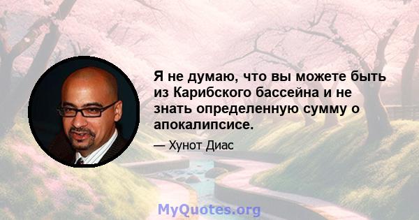 Я не думаю, что вы можете быть из Карибского бассейна и не знать определенную сумму о апокалипсисе.