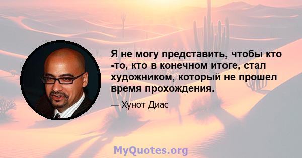 Я не могу представить, чтобы кто -то, кто в конечном итоге, стал художником, который не прошел время прохождения.