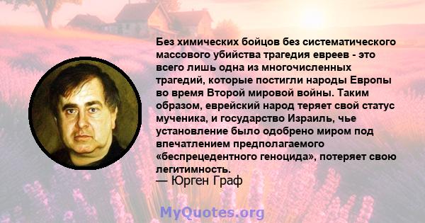 Без химических бойцов без систематического массового убийства трагедия евреев - это всего лишь одна из многочисленных трагедий, которые постигли народы Европы во время Второй мировой войны. Таким образом, еврейский