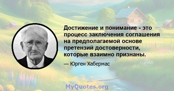 Достижение и понимание - это процесс заключения соглашения на предполагаемой основе претензий достоверности, которые взаимно признаны.