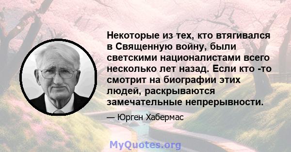 Некоторые из тех, кто втягивался в Священную войну, были светскими националистами всего несколько лет назад. Если кто -то смотрит на биографии этих людей, раскрываются замечательные непрерывности.