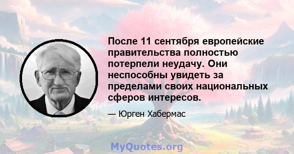 После 11 сентября европейские правительства полностью потерпели неудачу. Они неспособны увидеть за пределами своих национальных сферов интересов.